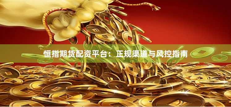恒指期货配资平台：正规渠道与风控指南
