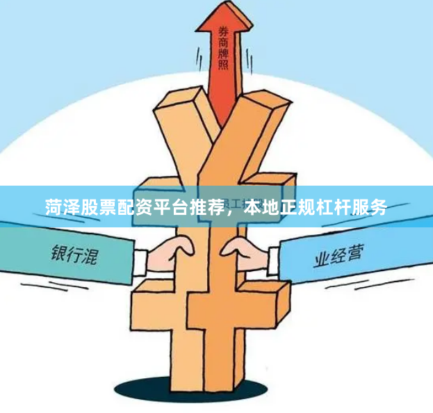 菏泽股票配资平台推荐，本地正规杠杆服务