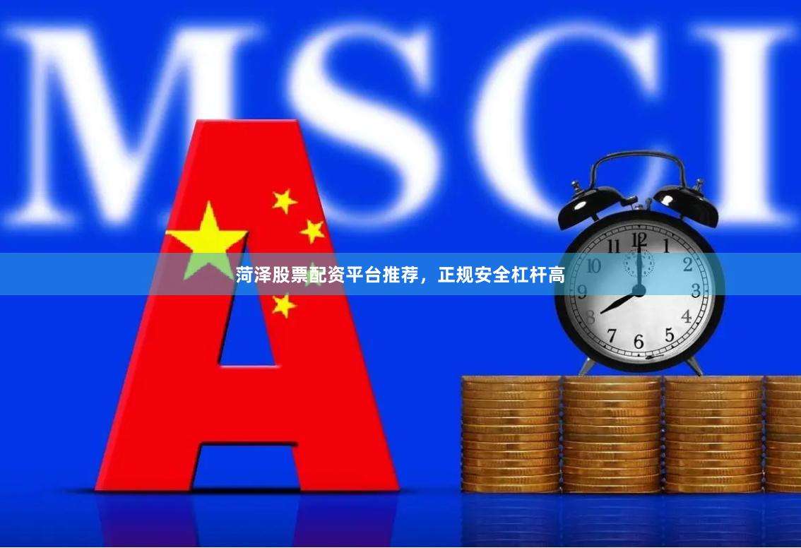 菏泽股票配资平台推荐，正规安全杠杆高