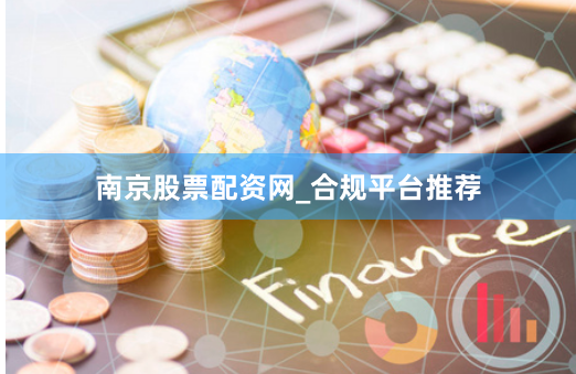 南京股票配资网_合规平台推荐