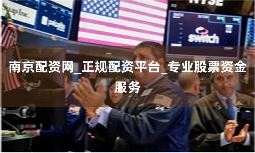 南京配资网_正规配资平台_专业股票资金服务