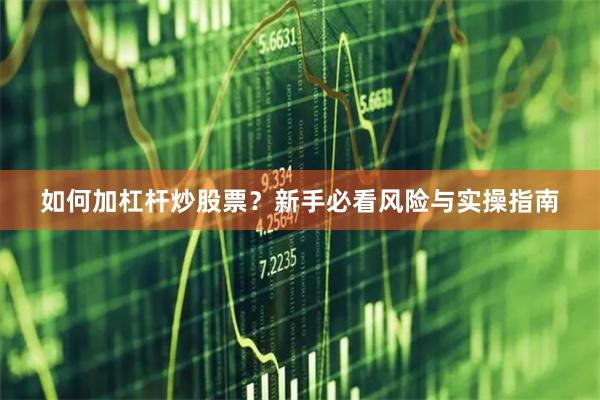 如何加杠杆炒股票？新手必看风险与实操指南