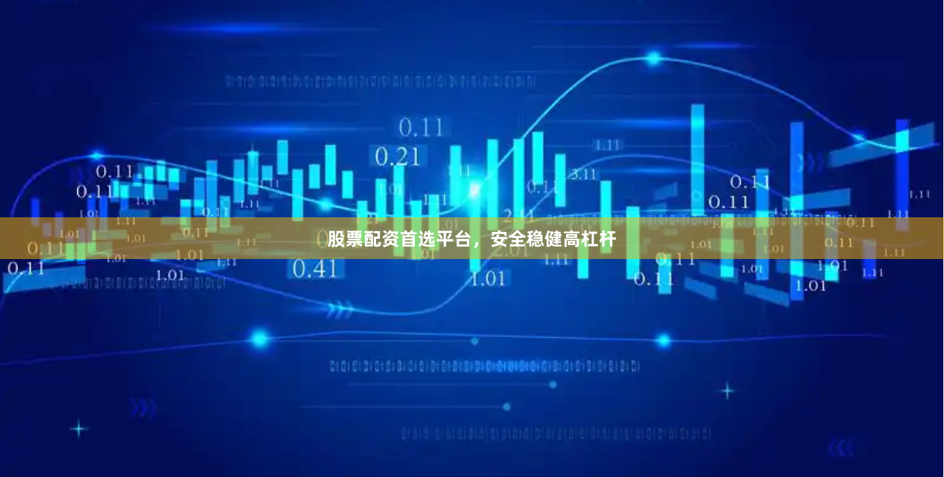 股票配资首选平台，安全稳健高杠杆