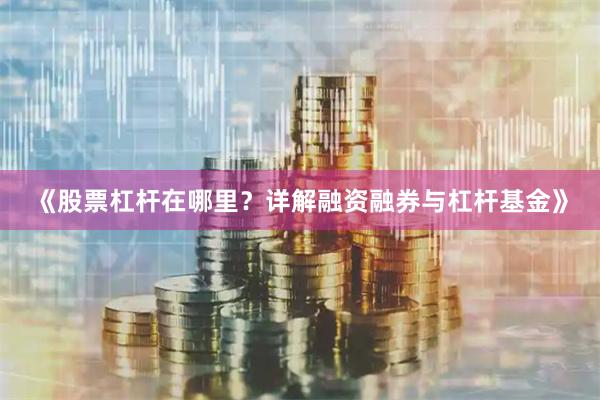 《股票杠杆在哪里？详解融资融券与杠杆基金》