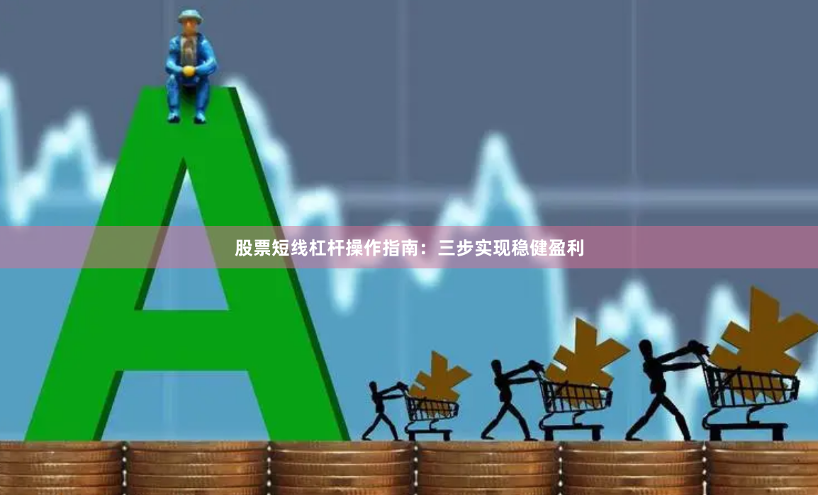 股票短线杠杆操作指南：三步实现稳健盈利