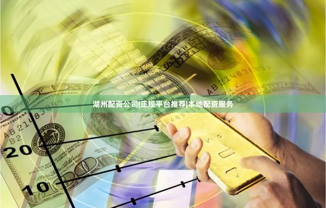 湖州配资公司|正规平台推荐|本地配资服务