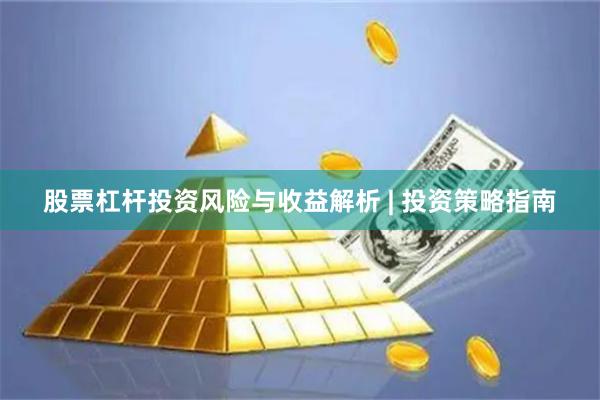 股票杠杆投资风险与收益解析 | 投资策略指南