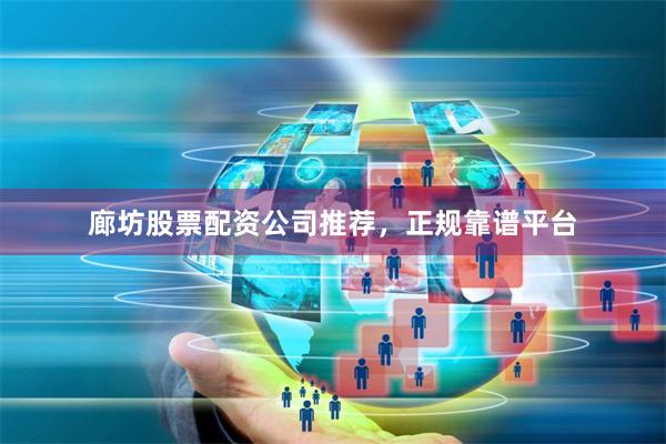 廊坊股票配资公司推荐，正规靠谱平台