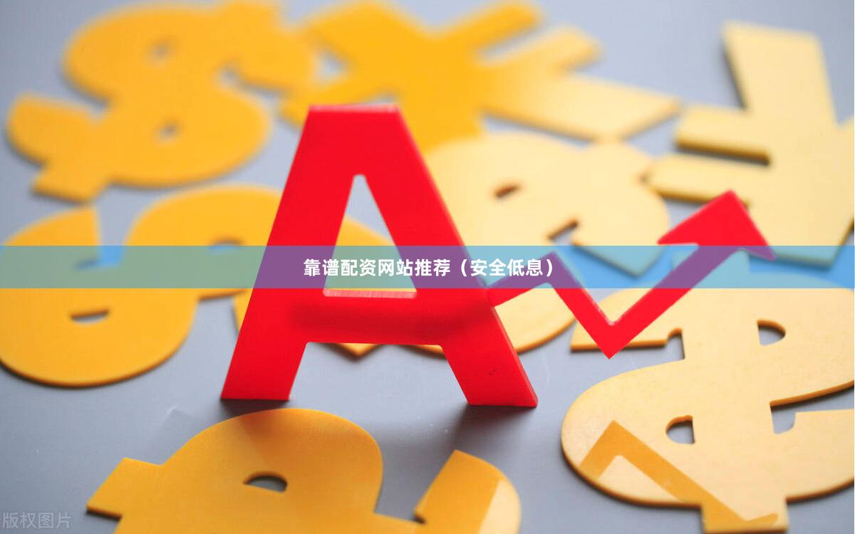 靠谱配资网站推荐（安全低息）