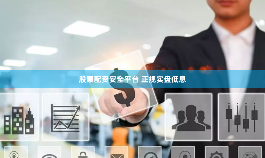 股票配资安全平台 正规实盘低息